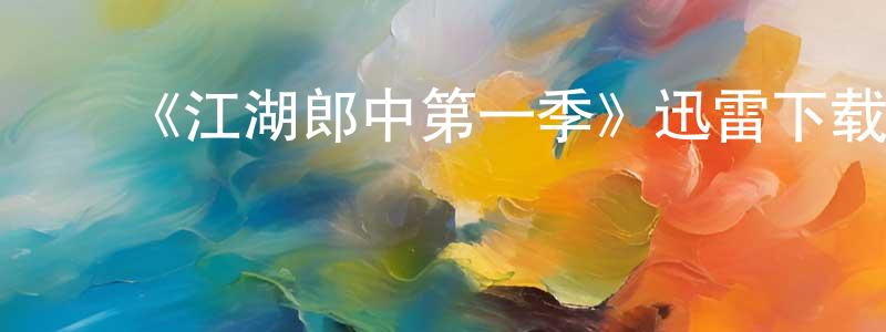 ﻿陈明协发布﻿《江湖郎中第一季》迅雷下载/在线观看-都市情感-美剧天堂